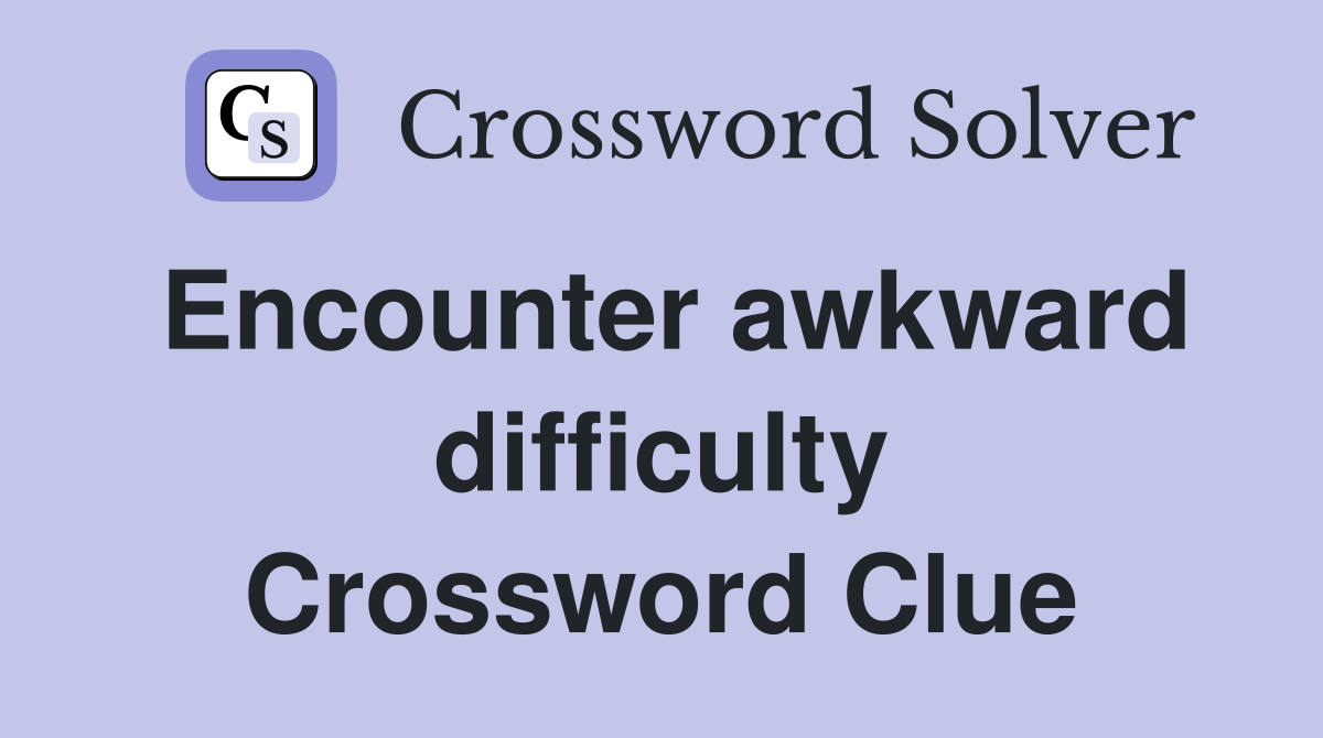 Encounter awkward difficulty Crossword Clue