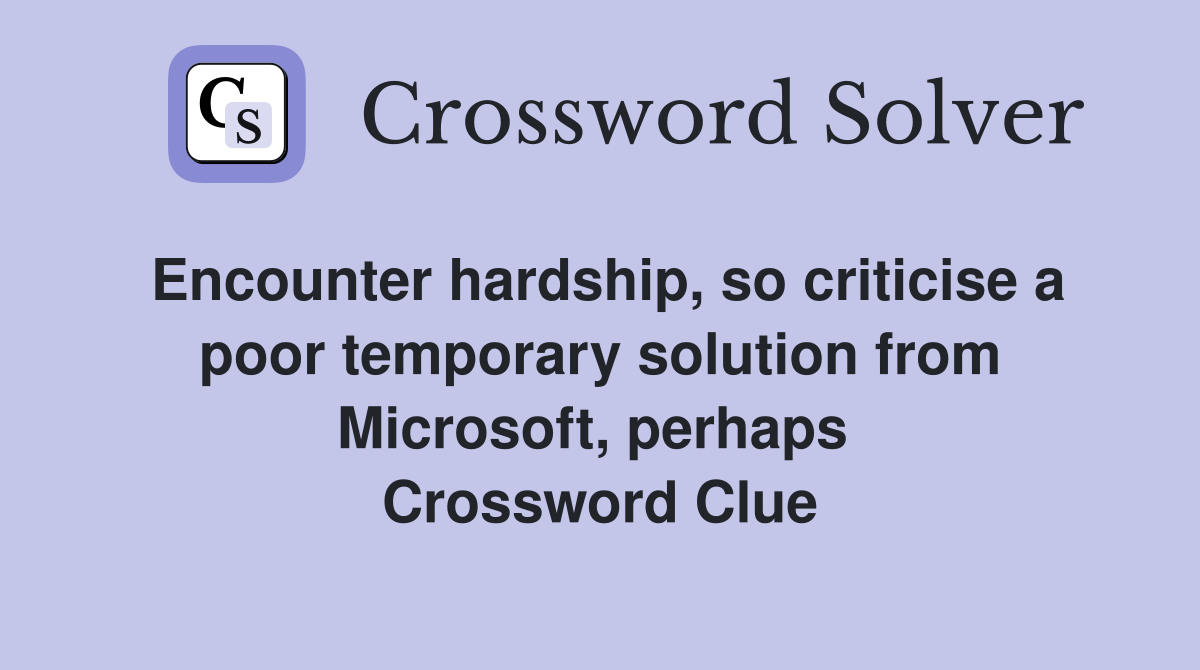 Encounter hardship, so criticise a poor temporary solution from Microsoft, perhaps  Crossword Clue
