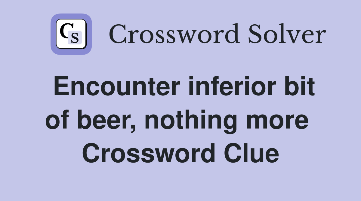 Encounter inferior bit of beer, nothing more  Crossword Clue