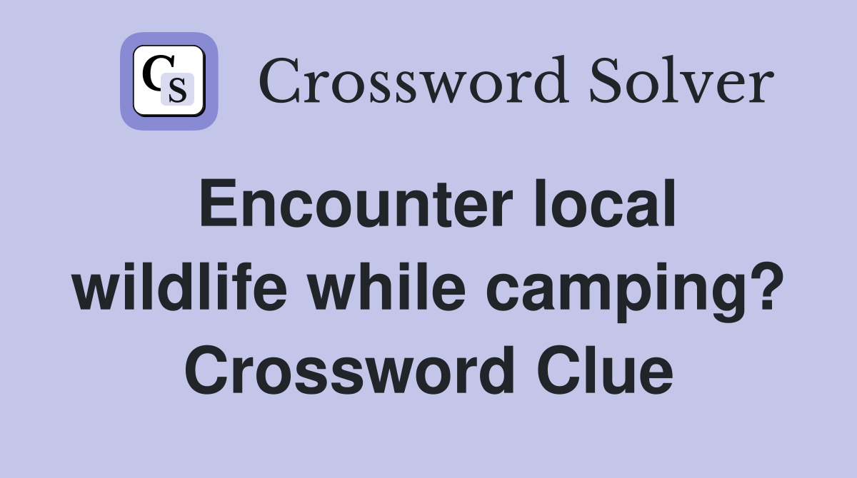 Encounter local wildlife while camping? Crossword Clue