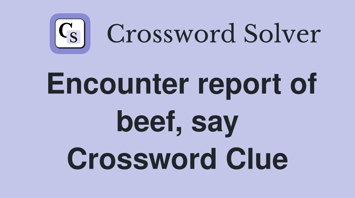 Encounter report of beef, say Crossword Clue