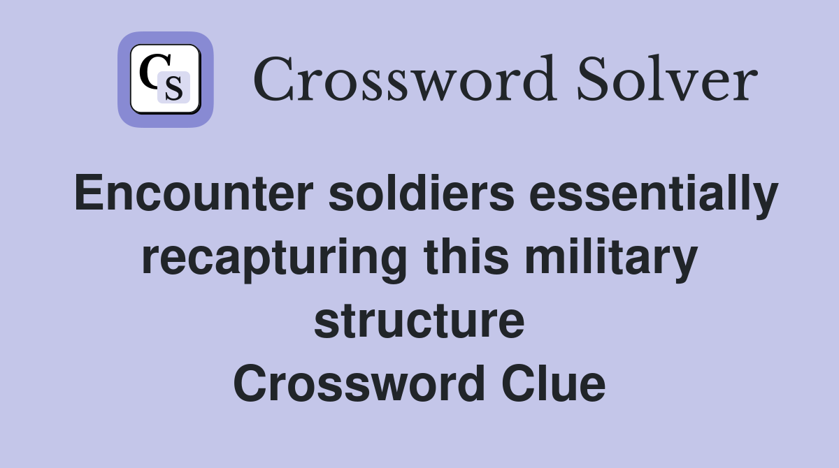 Encounter soldiers essentially recapturing this military structure Crossword Clue