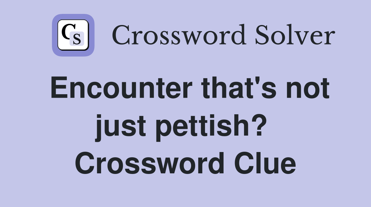 Encounter that's not just pettish?  Crossword Clue