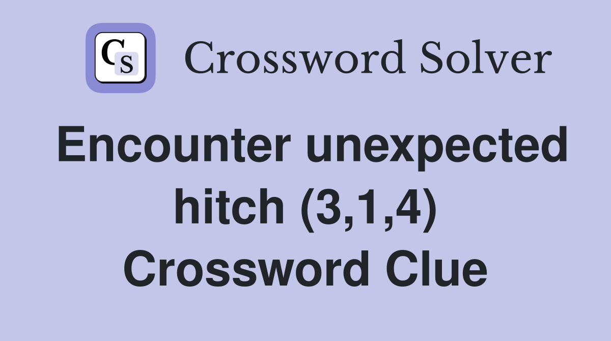 Encounter unexpected hitch (3,1,4) Crossword Clue