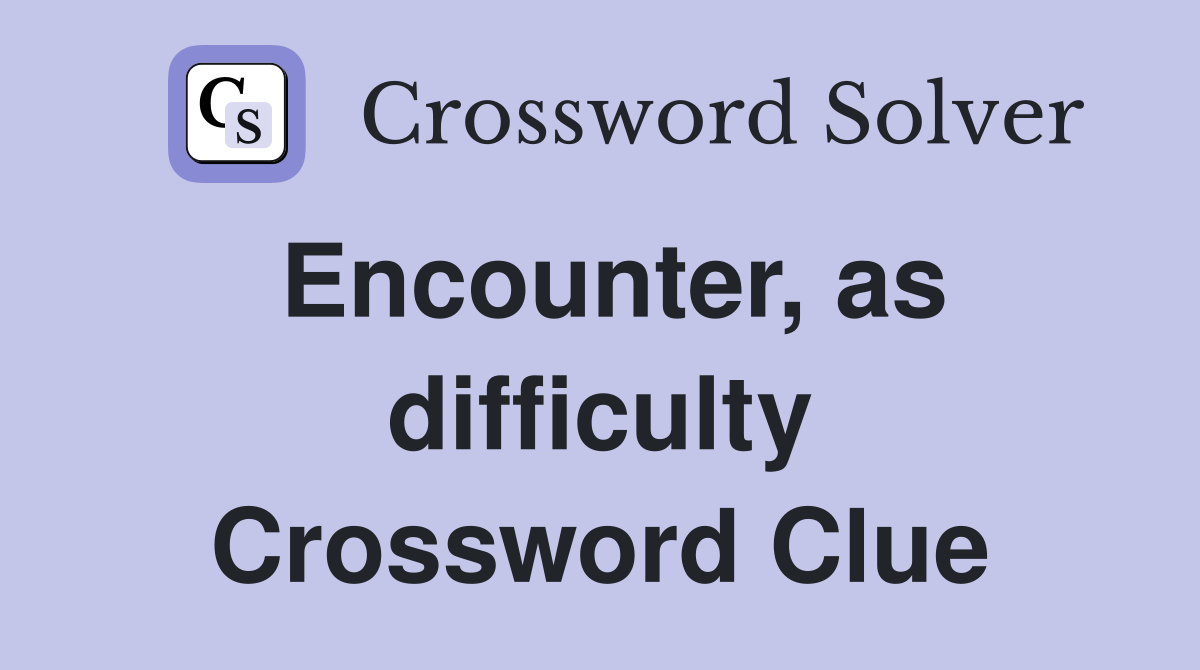 Encounter, as difficulty Crossword Clue