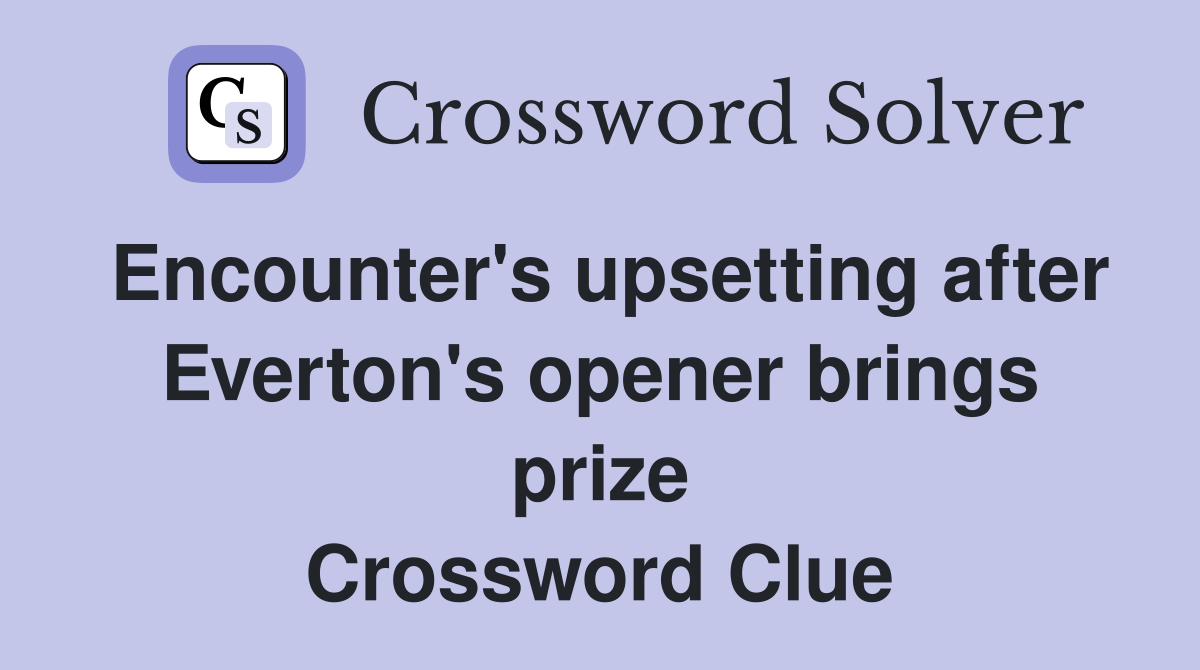 Encounter's upsetting after Everton's opener brings prize Crossword Clue