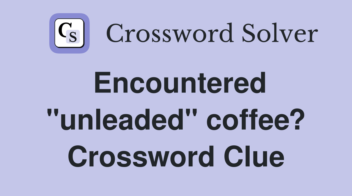 Encountered "unleaded" coffee? Crossword Clue