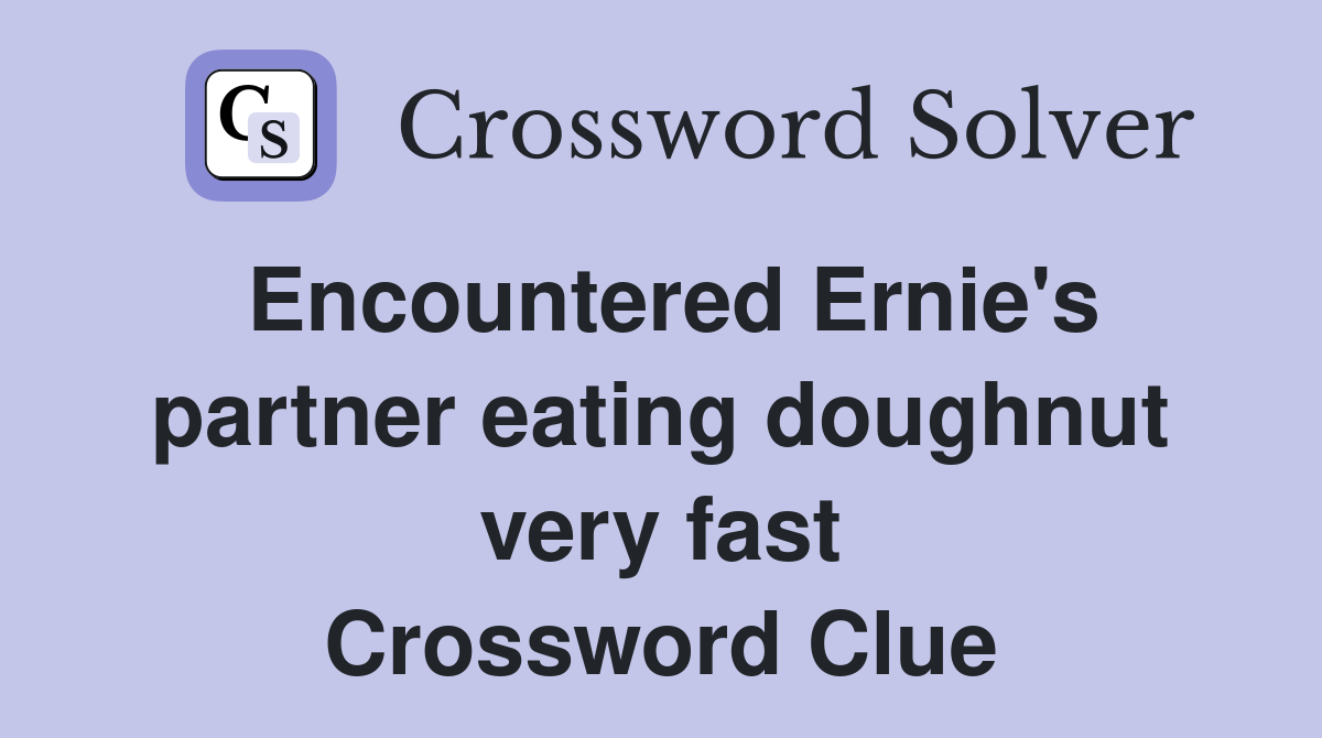Encountered Ernie's partner eating doughnut very fast Crossword Clue