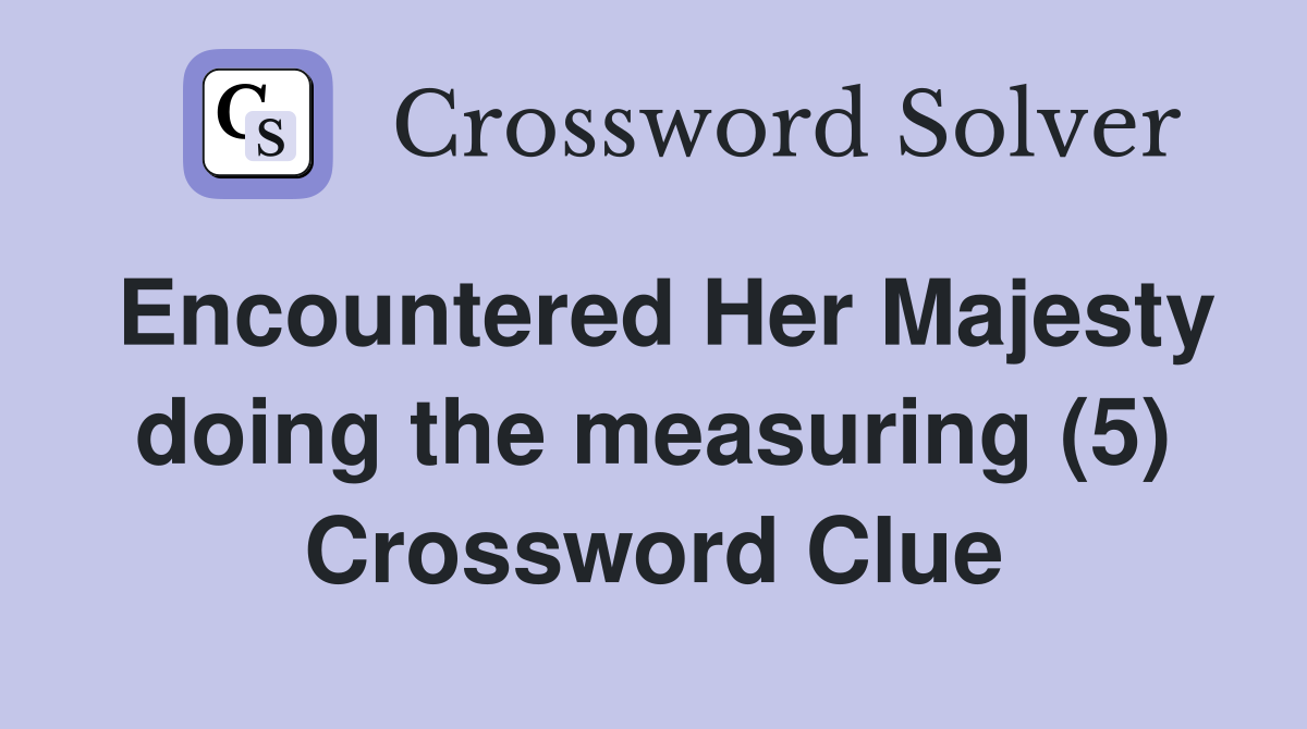 Encountered Her Majesty doing the measuring (5) Crossword Clue