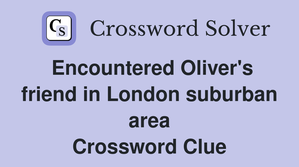 Encountered Oliver's friend in London suburban area Crossword Clue
