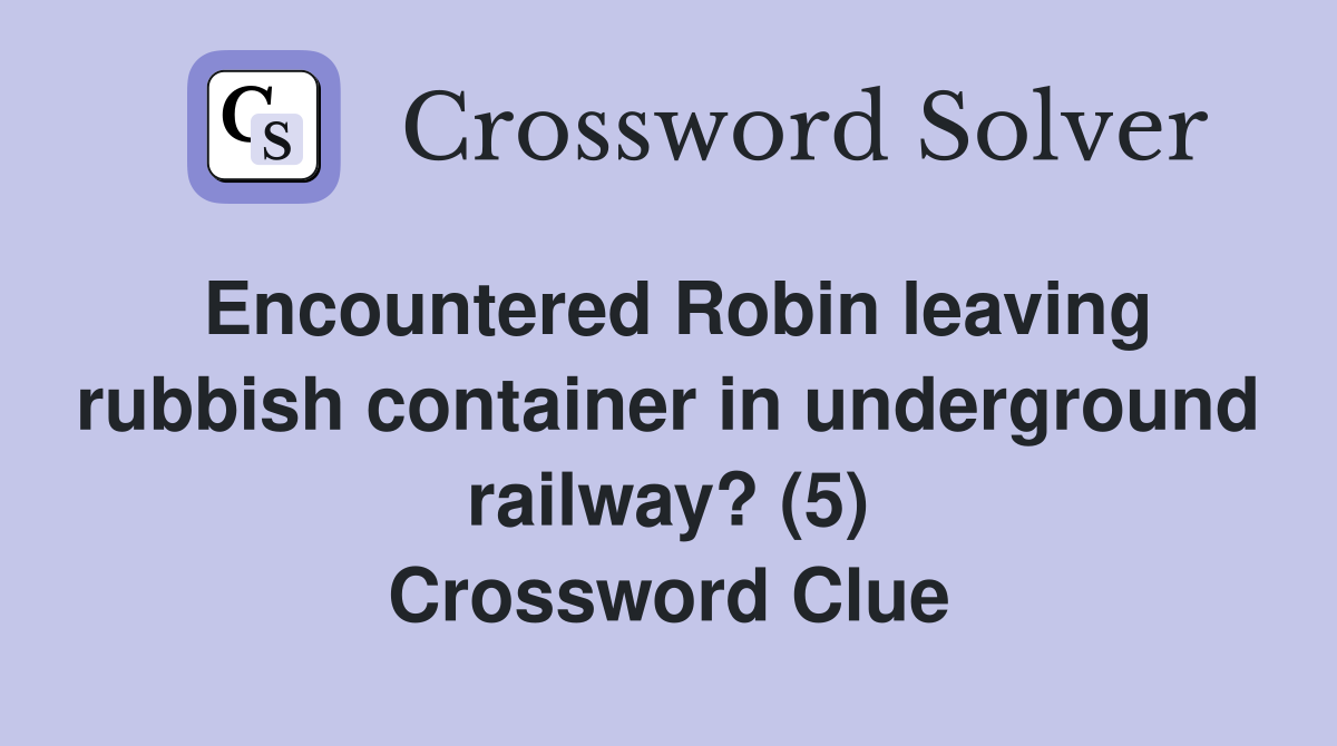 Encountered Robin leaving rubbish container in underground railway? (5) Crossword Clue