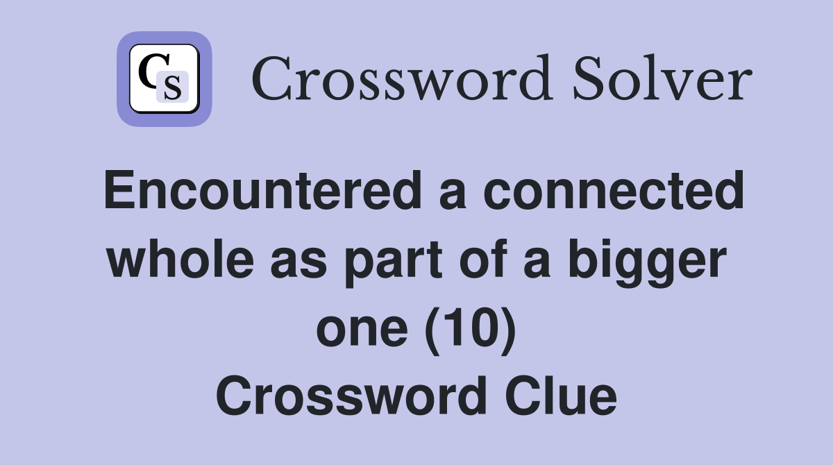 Encountered a connected whole as part of a bigger one (10) Crossword Clue