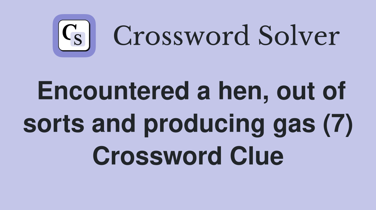 Encountered a hen, out of sorts and producing gas (7) Crossword Clue
