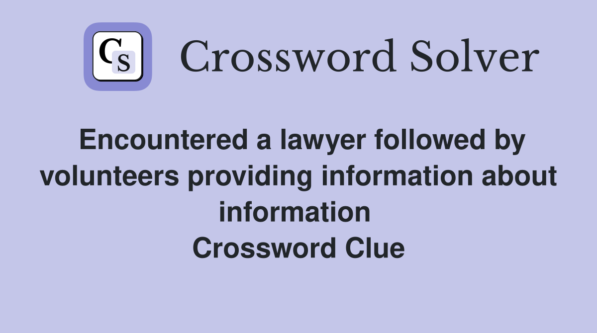 Encountered a lawyer followed by volunteers providing information about information  Crossword Clue