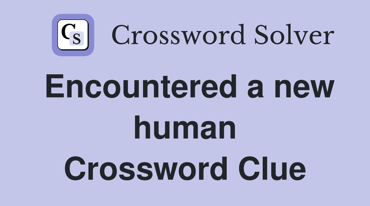 Encountered a new human Crossword Clue