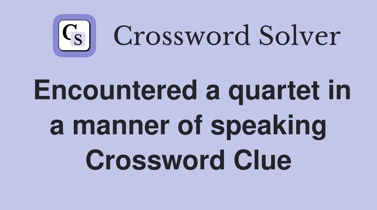 Encountered a quartet in a manner of speaking Crossword Clue