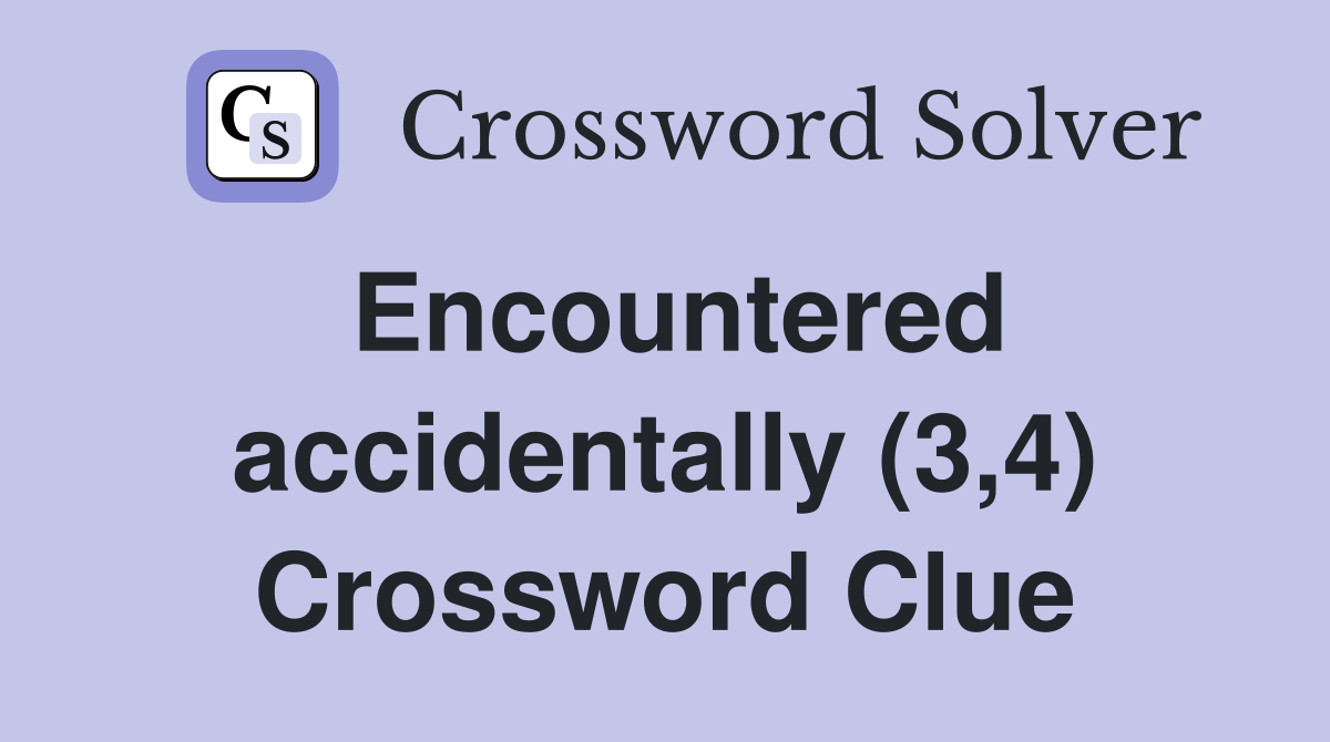 Encountered accidentally (3,4) Crossword Clue