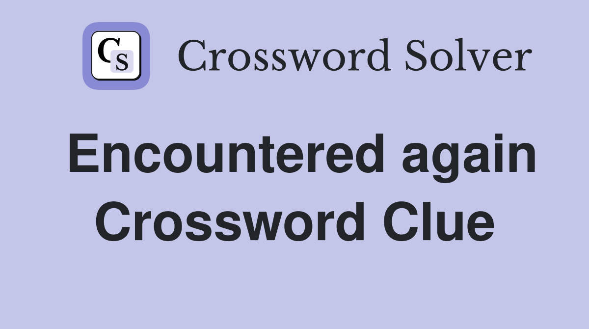 Encountered again Crossword Clue
