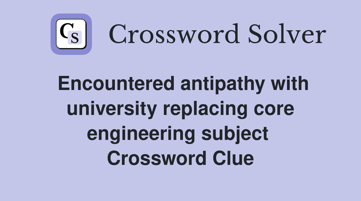 Encountered antipathy with university replacing core engineering subject  Crossword Clue