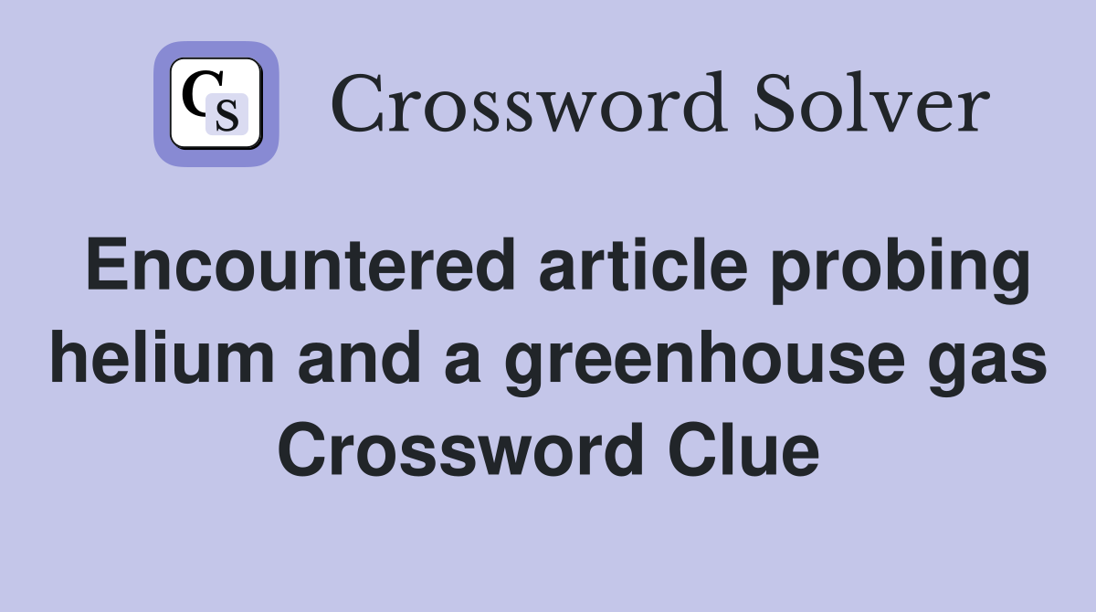 Encountered article probing helium and a greenhouse gas Crossword Clue