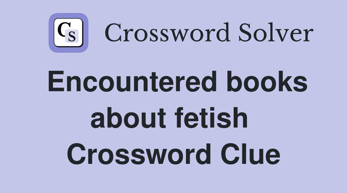 Encountered books about fetish  Crossword Clue