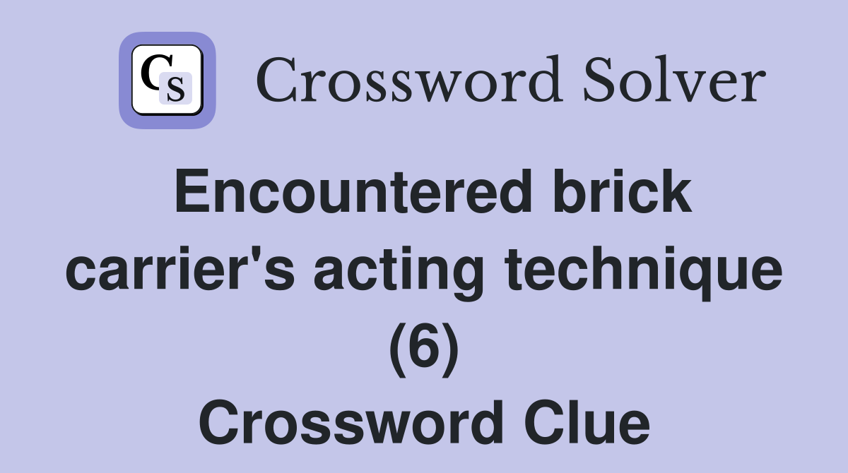 Encountered brick carrier's acting technique (6) Crossword Clue