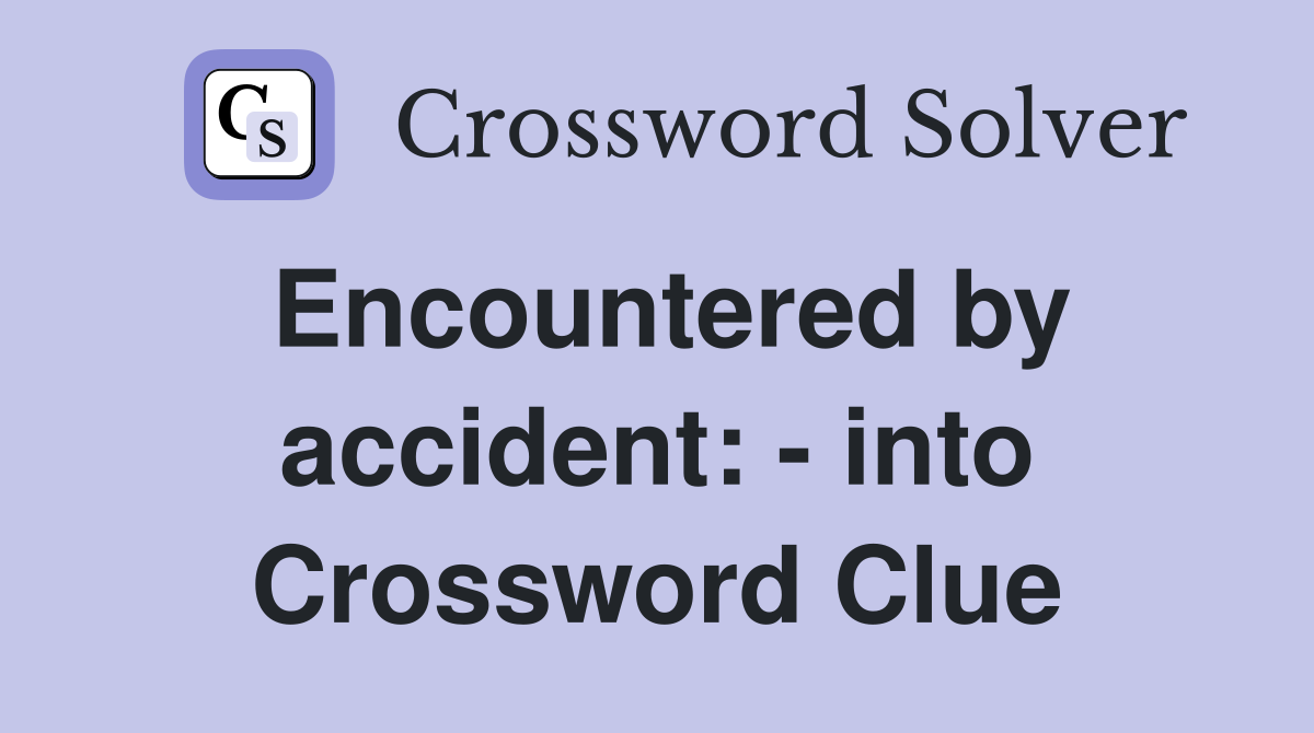 Encountered by accident: - into Crossword Clue