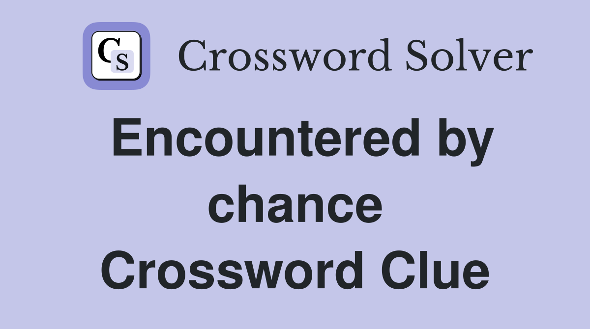 Encountered by chance Crossword Clue