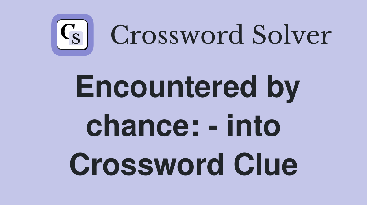 Encountered by chance: - into Crossword Clue