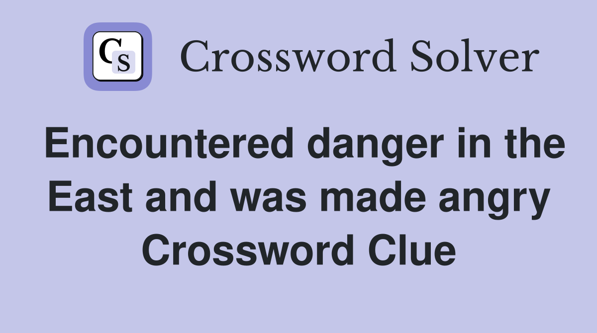 Encountered danger in the East and was made angry Crossword Clue