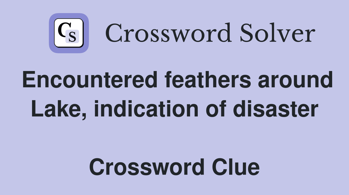 Encountered feathers around Lake, indication of disaster  Crossword Clue