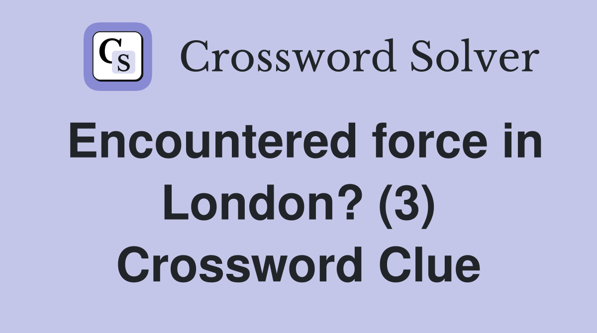 Encountered force in London? (3) Crossword Clue