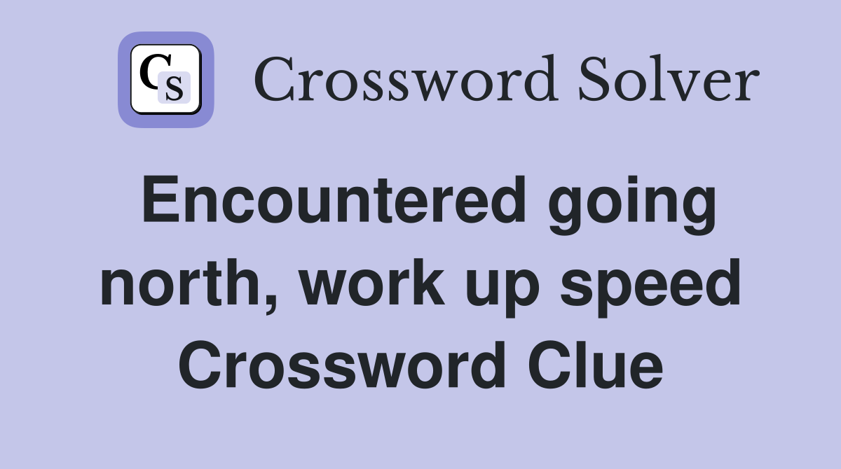 Encountered going north, work up speed Crossword Clue