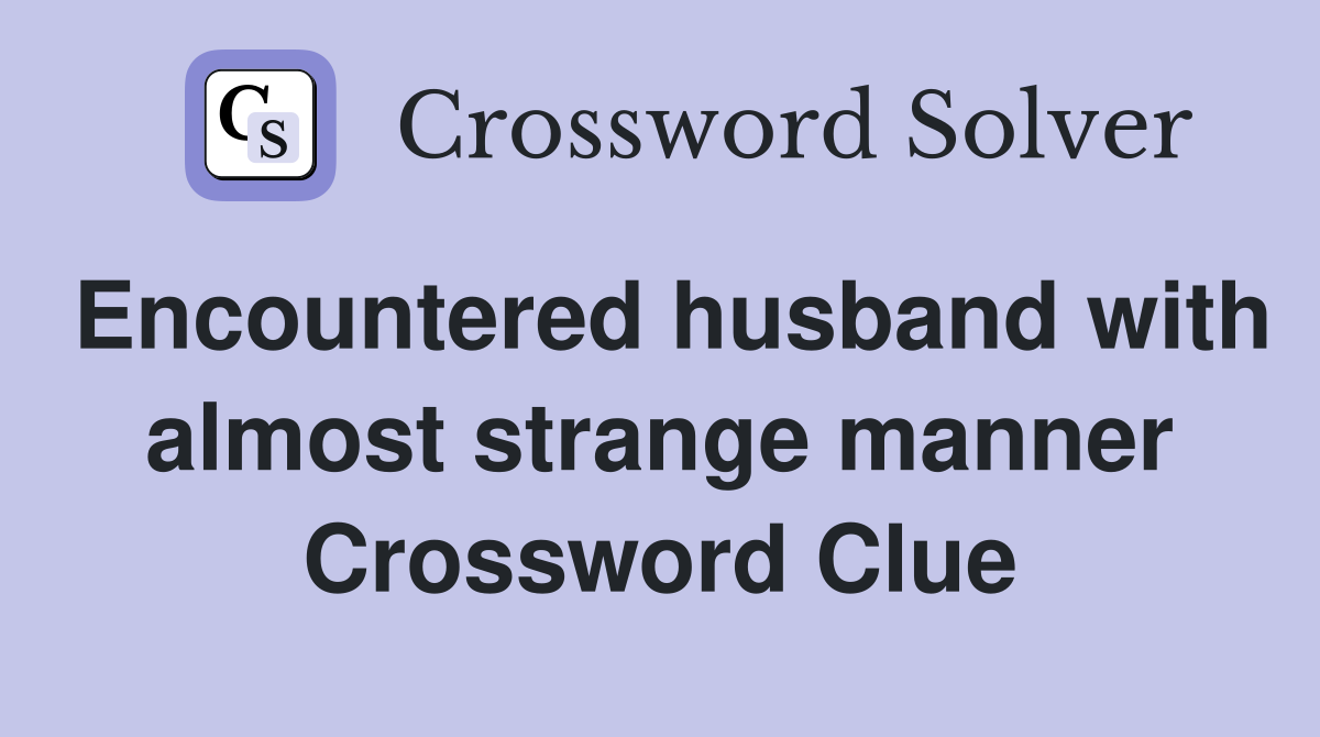 Encountered husband with almost strange manner Crossword Clue