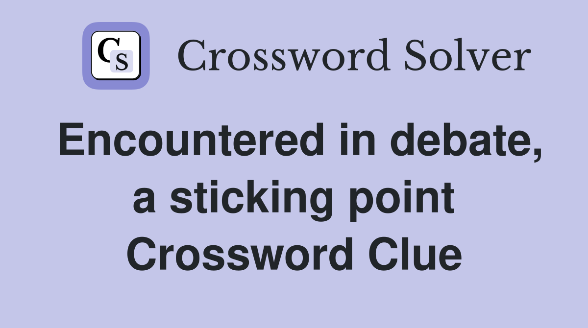 Encountered in debate, a sticking point Crossword Clue