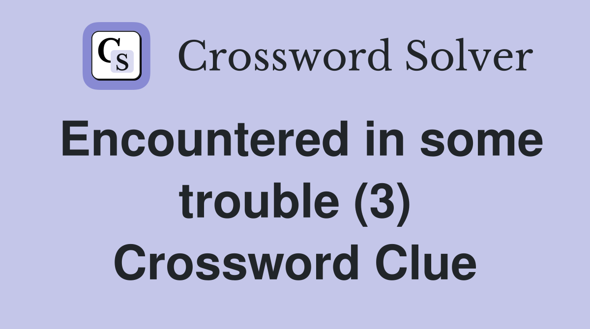 Encountered in some trouble (3) Crossword Clue
