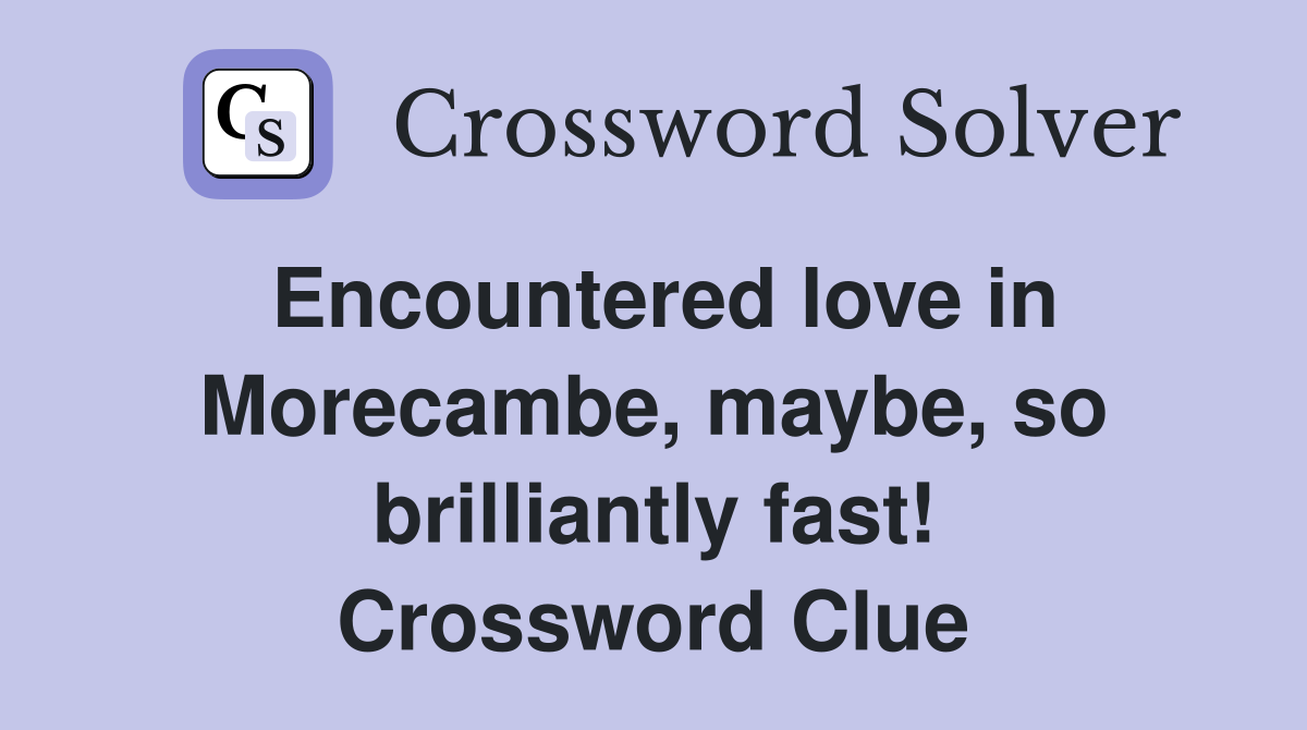 Encountered love in Morecambe, maybe, so brilliantly fast! Crossword Clue