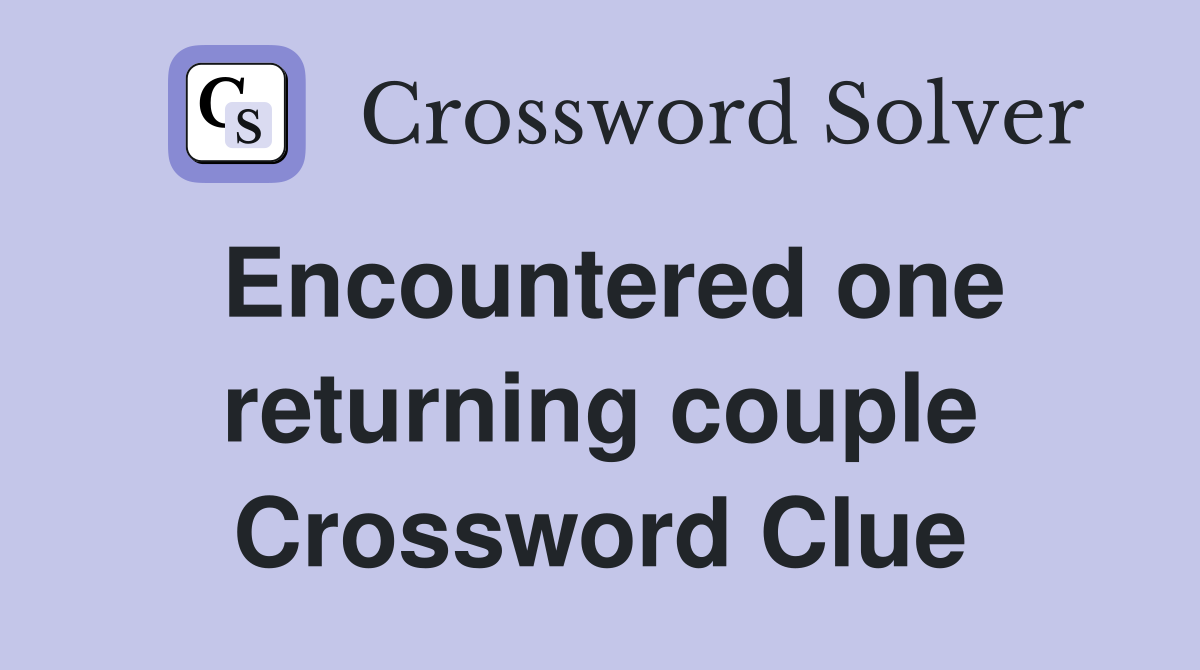 Encountered one returning couple Crossword Clue