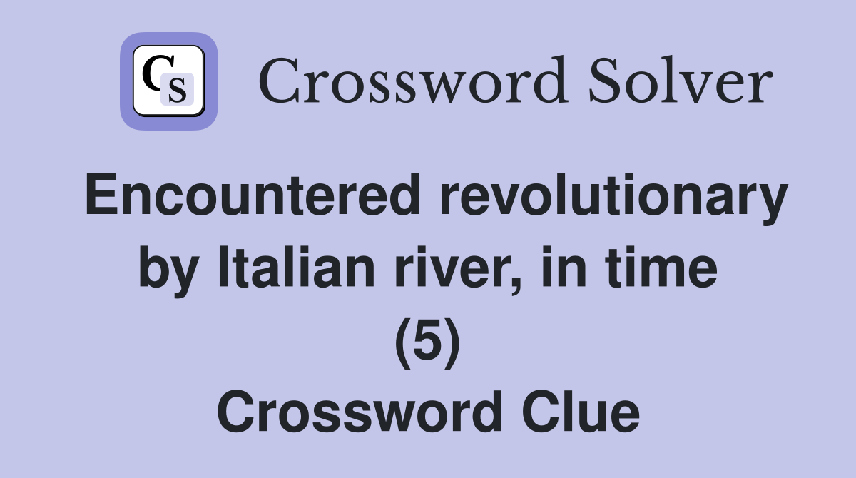 Encountered revolutionary by Italian river, in time (5) Crossword Clue