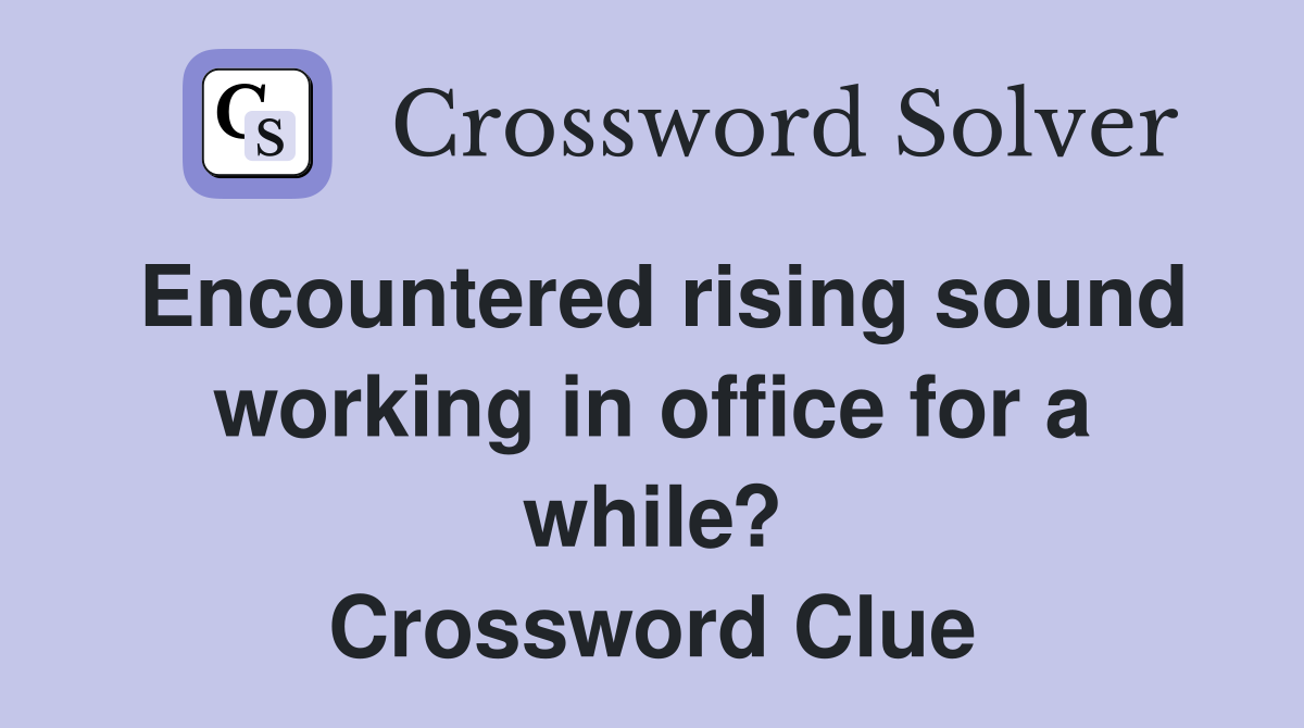 Encountered rising sound working in office for a while? Crossword Clue