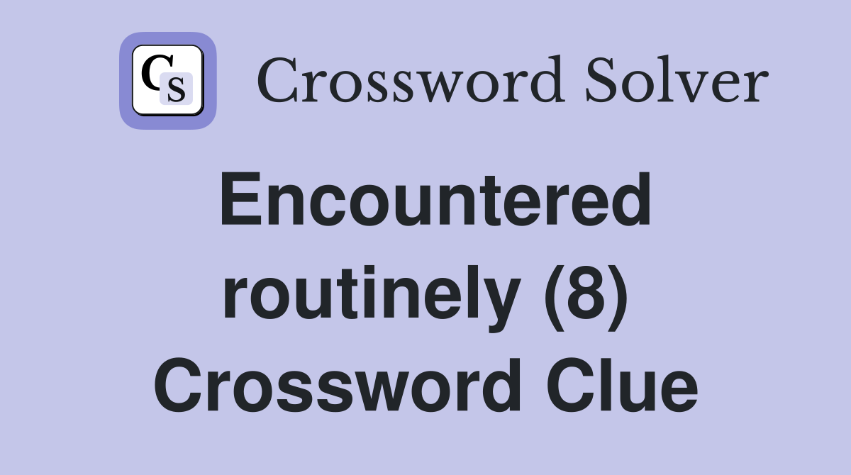 Encountered routinely (8) Crossword Clue