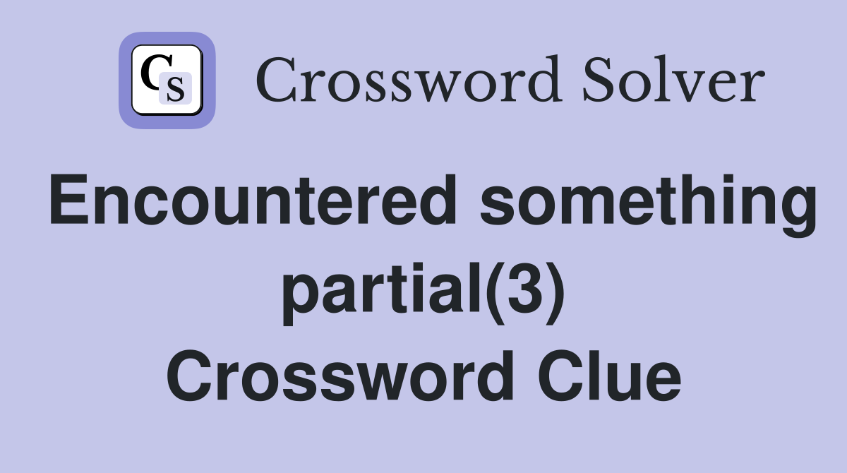 Encountered something partial(3) Crossword Clue
