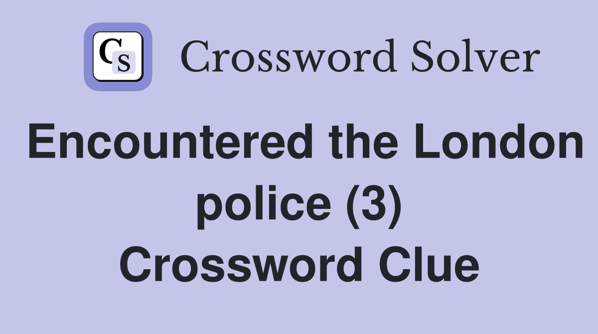 Encountered the London police (3) Crossword Clue