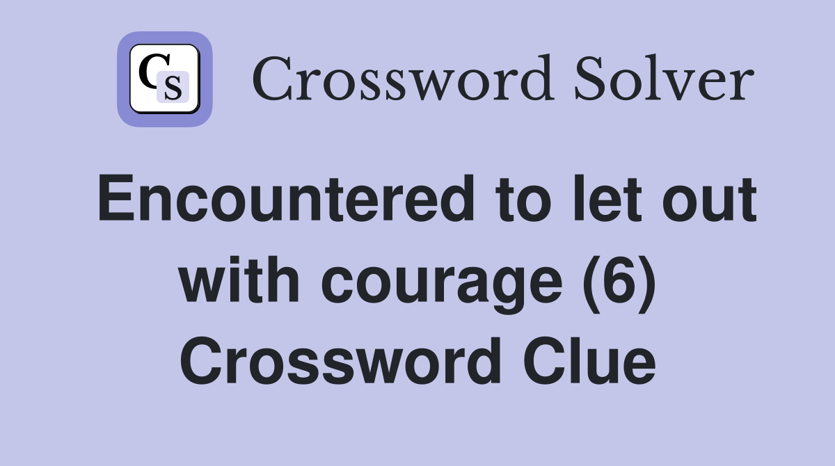 Encountered to let out with courage (6) Crossword Clue