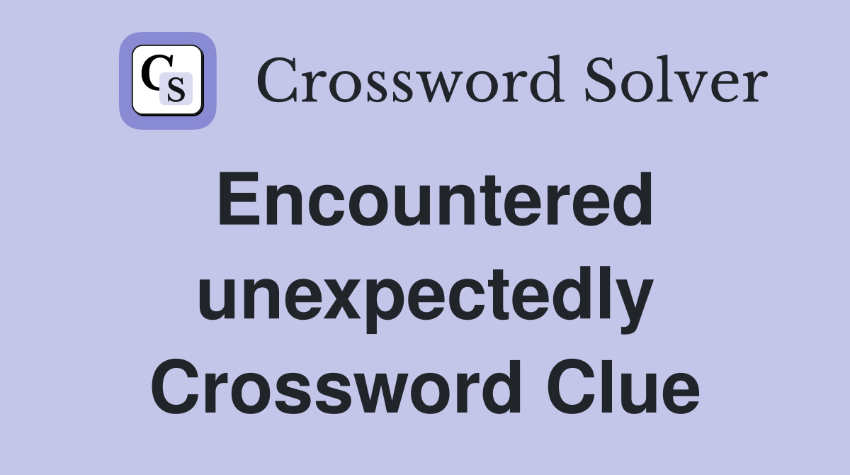 Encountered unexpectedly Crossword Clue