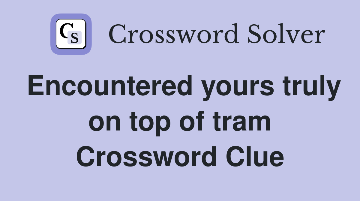 Encountered yours truly on top of tram Crossword Clue