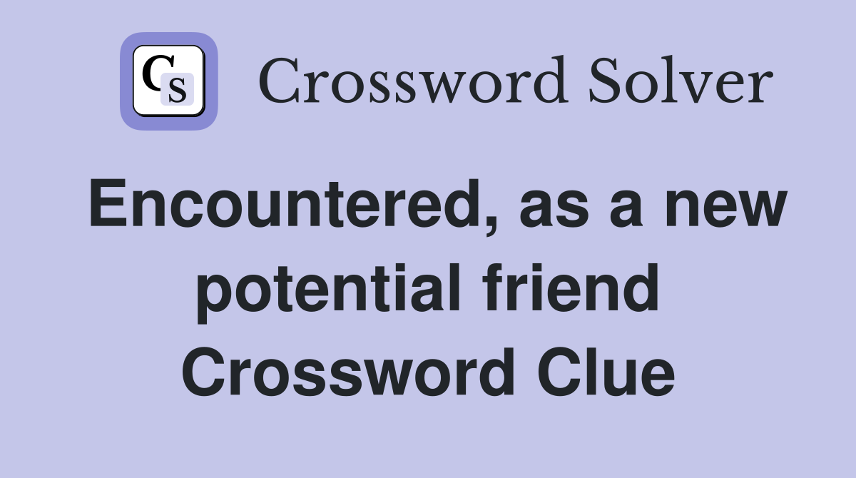 Encountered, as a new potential friend Crossword Clue