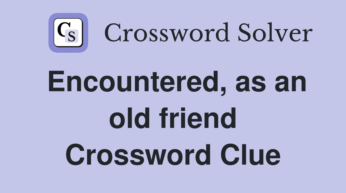 Encountered, as an old friend Crossword Clue