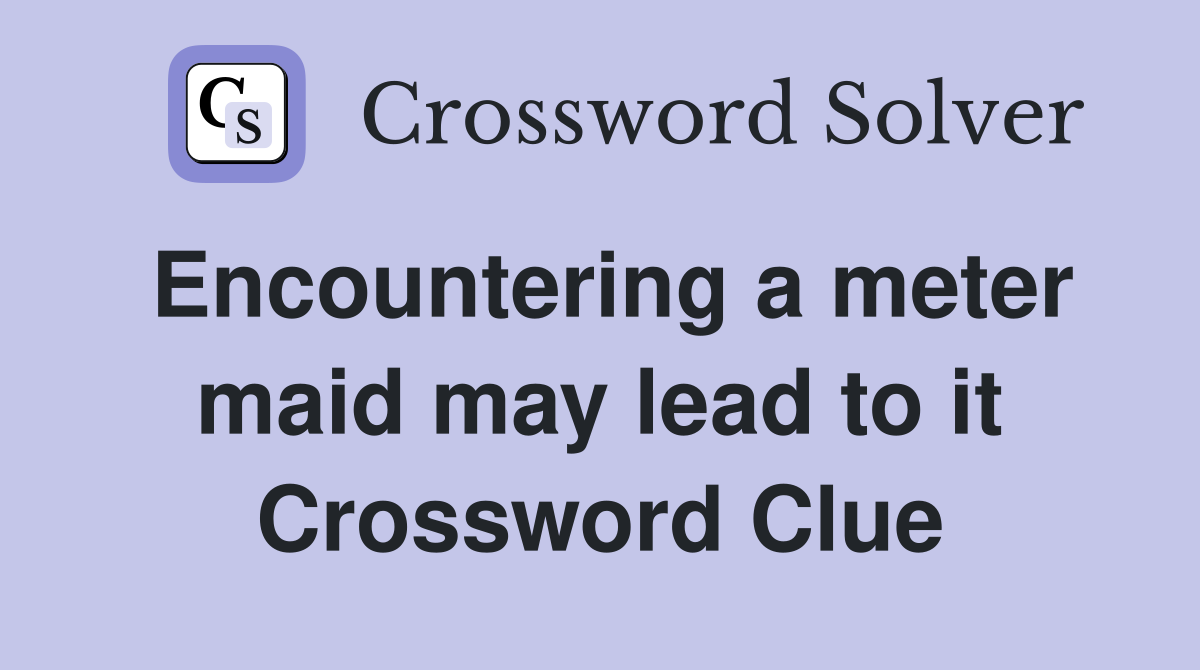 Encountering a meter maid may lead to it Crossword Clue