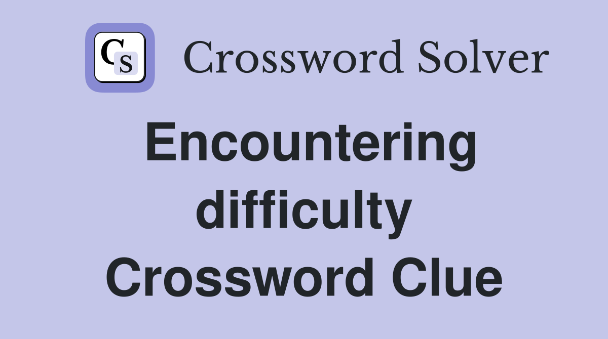 Encountering difficulty Crossword Clue